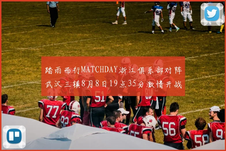 踏雨而行MATCHDAY浙江俱乐部对阵武汉三镇8月8日19点35分激情开战