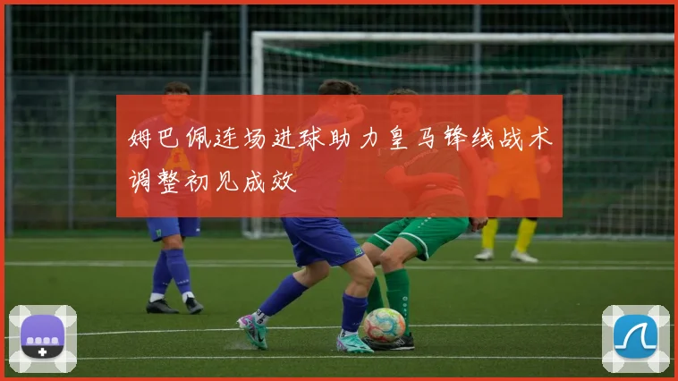 姆巴佩连场进球助力皇马锋线战术调整初见成效